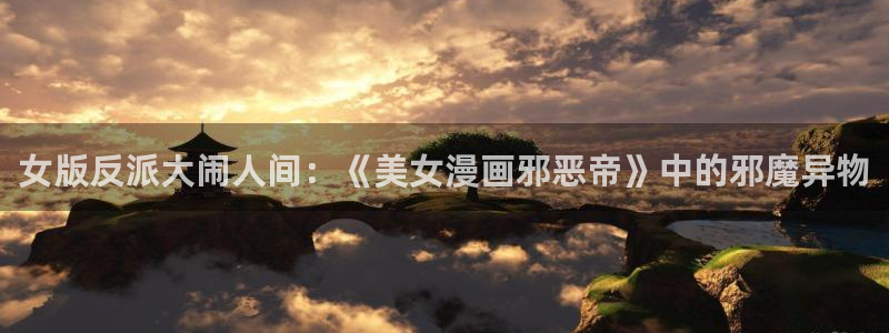 酷漫屋：女版反派大闹人间：《美女漫画邪恶帝》中的邪魔异物